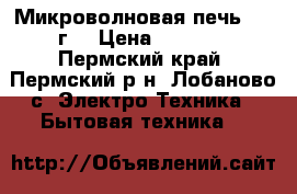 Микроволновая печь 2013г. › Цена ­ 4 000 - Пермский край, Пермский р-н, Лобаново с. Электро-Техника » Бытовая техника   